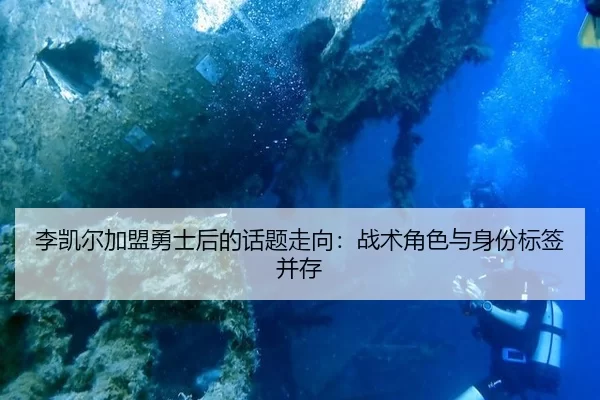 李凯尔加盟勇士后的话题走向：战术角色与身份标签并存